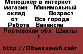 Менеджер в интернет - магазин › Минимальный оклад ­ 2 000 › Возраст от ­ 18 - Все города Работа » Вакансии   . Ростовская обл.,Шахты г.